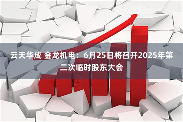 云天华成 金龙机电：6月25日将召开2025年第二次临时股东大会
