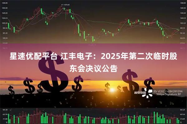 星速优配平台 江丰电子：2025年第二次临时股东会决议公告