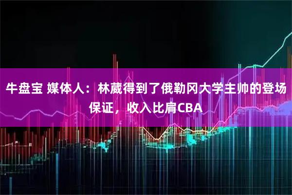 牛盘宝 媒体人：林葳得到了俄勒冈大学主帅的登场保证，收入比肩CBA