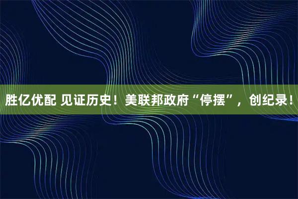 胜亿优配 见证历史！美联邦政府“停摆”，创纪录！