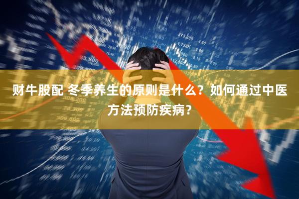 财牛股配 冬季养生的原则是什么？如何通过中医方法预防疾病？