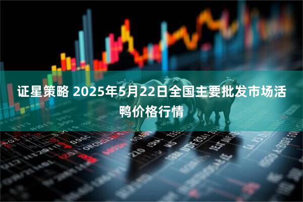 证星策略 2025年5月22日全国主要批发市场活鸭价格行情