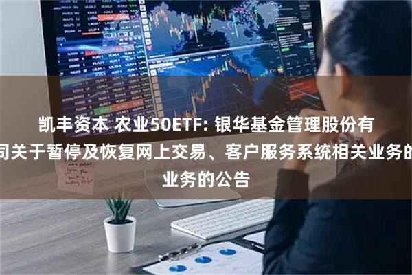 凯丰资本 农业50ETF: 银华基金管理股份有限公司关于暂停及恢复网上交易、客户服务系统相关业务的公告