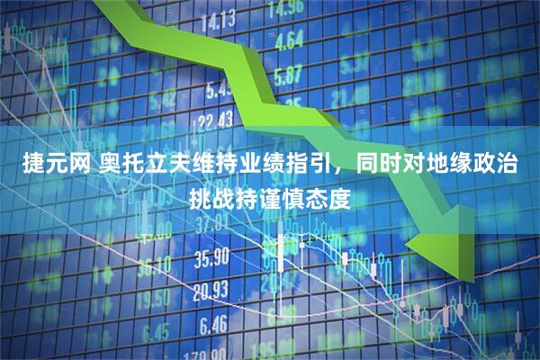 捷元网 奥托立夫维持业绩指引，同时对地缘政治挑战持谨慎态度