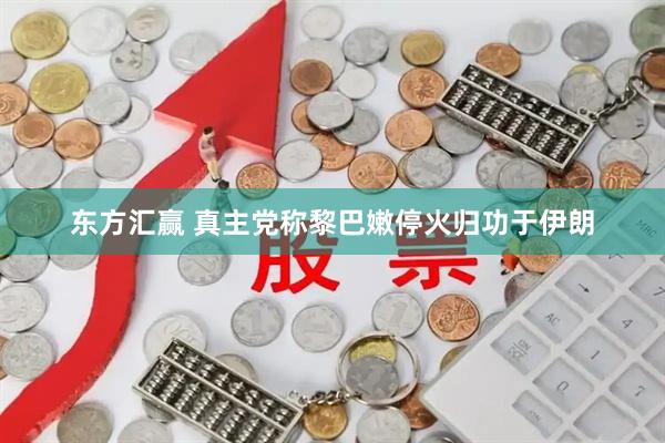 东方汇赢 真主党称黎巴嫩停火归功于伊朗